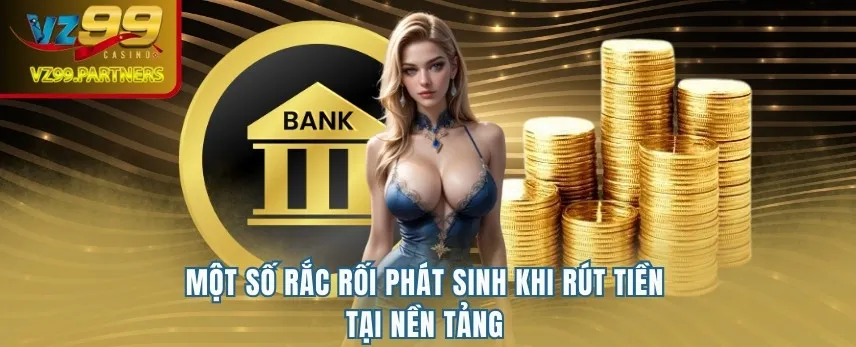 Một số rắc rối phát sinh khi rút tiền tại nền tảng