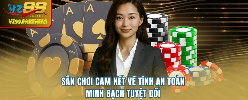 Sân chơi cam kết về tính an toàn, minh bạch tuyệt đối